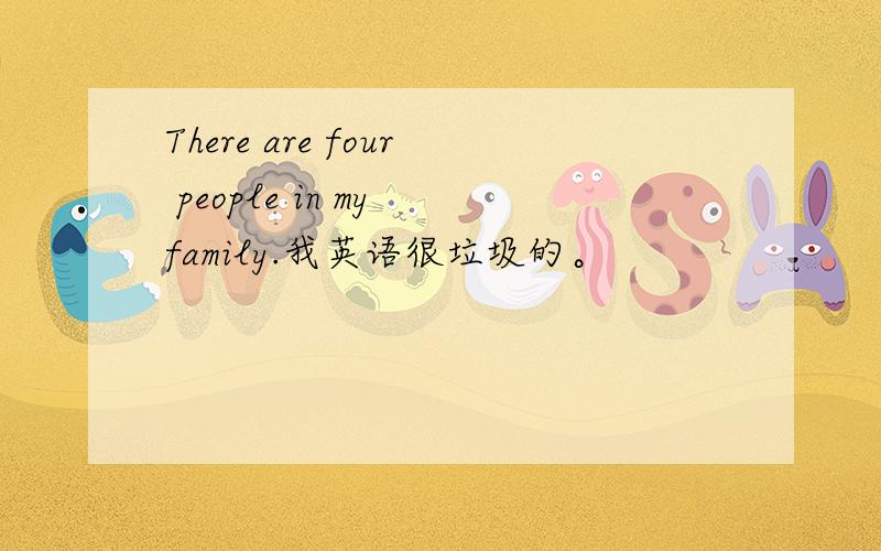 There are four people in my family.我英语很垃圾的。