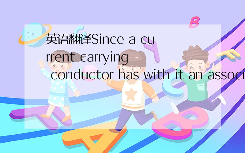 英语翻译Since a current carrying conductor has with it an associated magnetic field,.