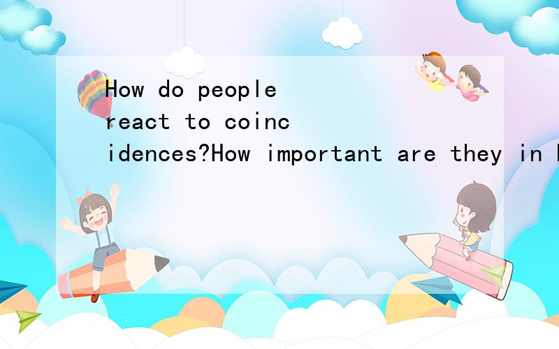 How do people react to coincidences?How important are they in human life?请用英语回答