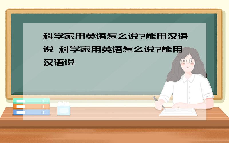 科学家用英语怎么说?能用汉语说 科学家用英语怎么说?能用汉语说