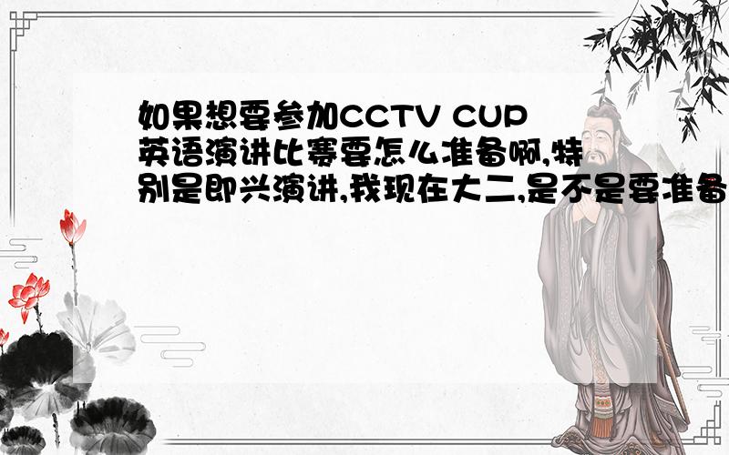 如果想要参加CCTV CUP英语演讲比赛要怎么准备啊,特别是即兴演讲,我现在大二,是不是要准备一年?