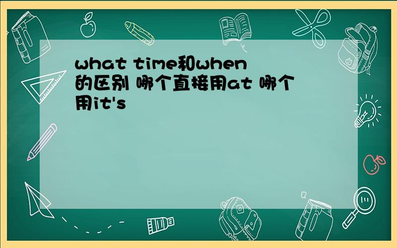 what time和when的区别 哪个直接用at 哪个用it's