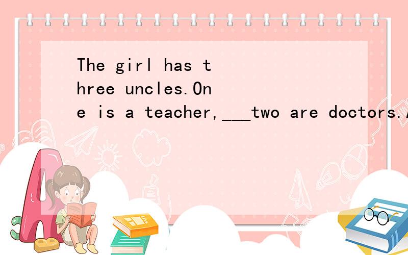 The girl has three uncles.One is a teacher,___two are doctors.A.znother B.otherC.the other D.the others