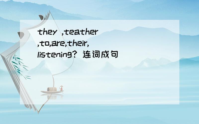 they ,teather ,to,are,their,listening? 连词成句