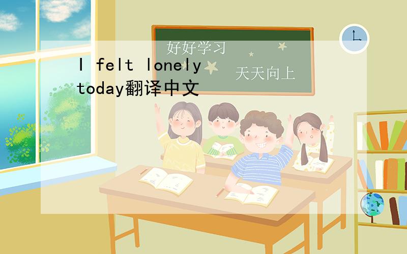I felt lonely today翻译中文