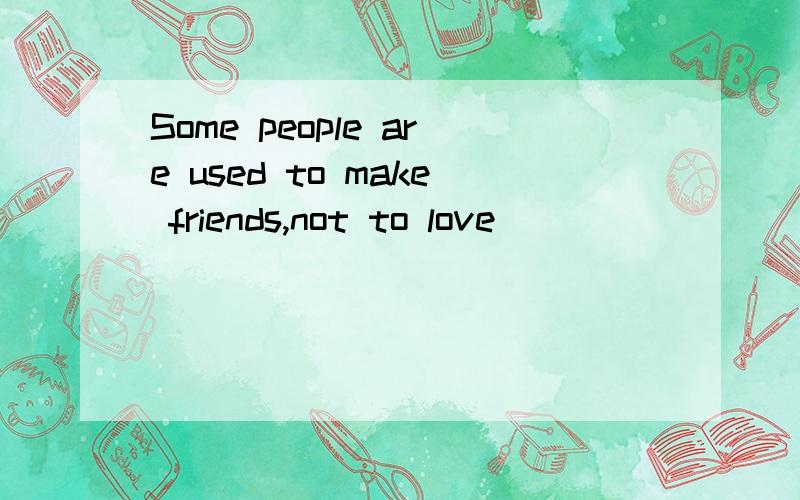 Some people are used to make friends,not to love