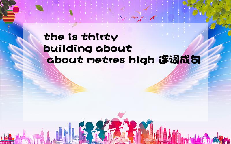 the is thirty building about about metres high 连词成句