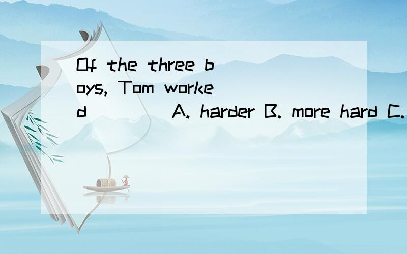 Of the three boys, Tom worked ____A. harder B. more hard C. hardest D. most hard