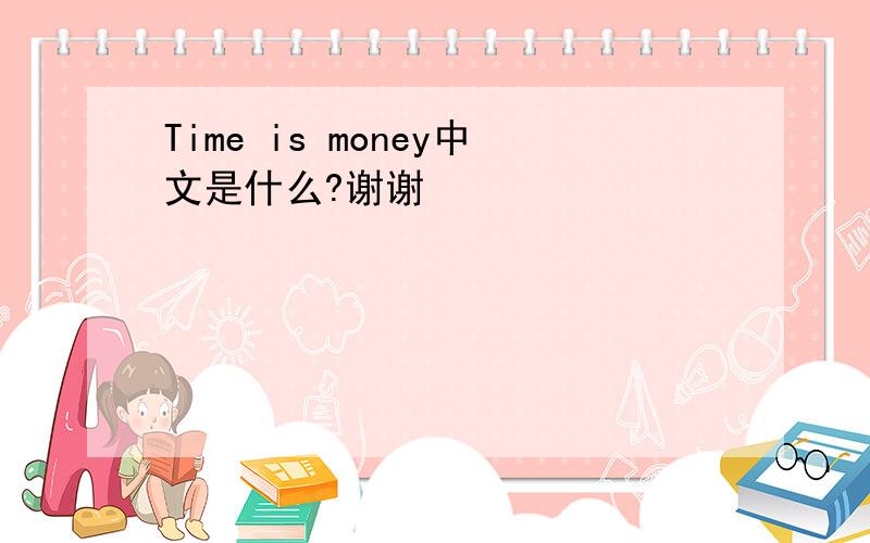 Time is money中文是什么?谢谢
