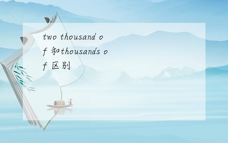 two thousand of 和thousands of 区别