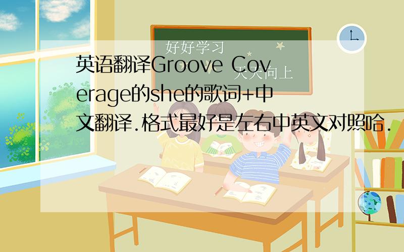 英语翻译Groove Coverage的she的歌词+中文翻译.格式最好是左右中英文对照哈.