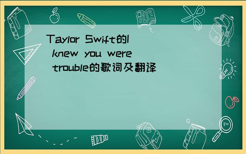Taylor Swift的I knew you were trouble的歌词及翻译