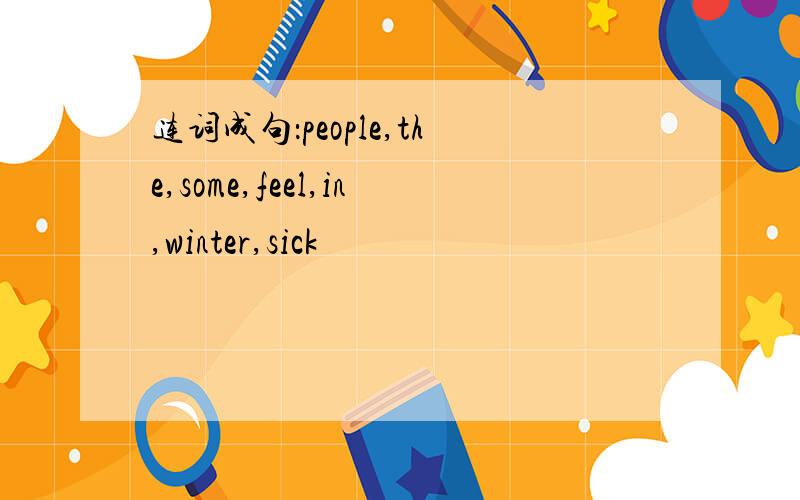 连词成句：people,the,some,feel,in,winter,sick
