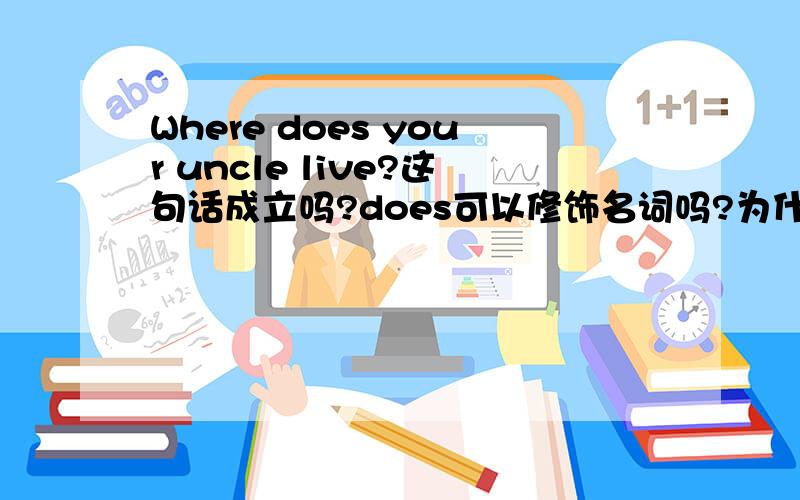 Where does your uncle live?这句话成立吗?does可以修饰名词吗?为什么会用does?
