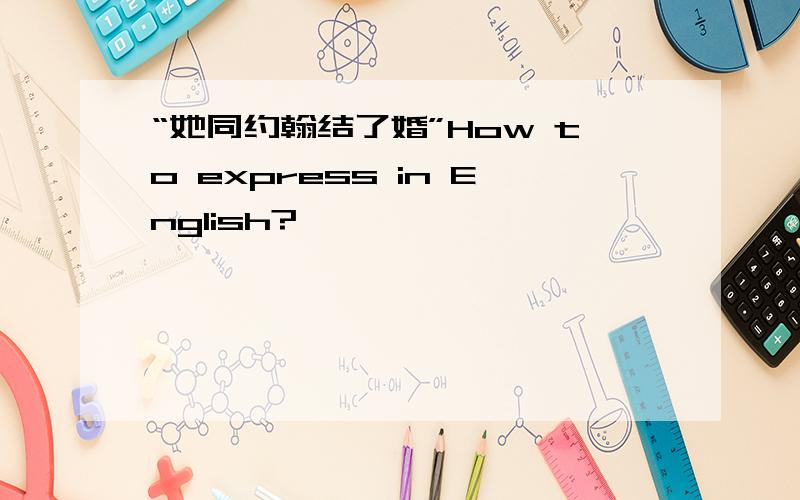 “她同约翰结了婚”How to express in English?