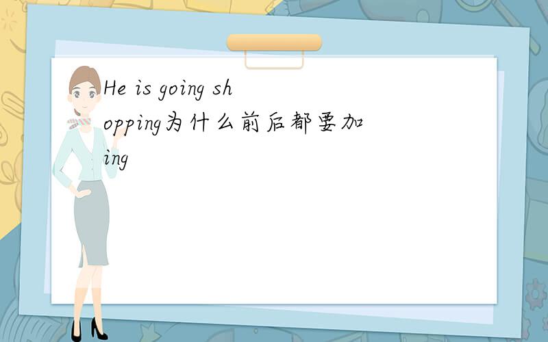 He is going shopping为什么前后都要加ing