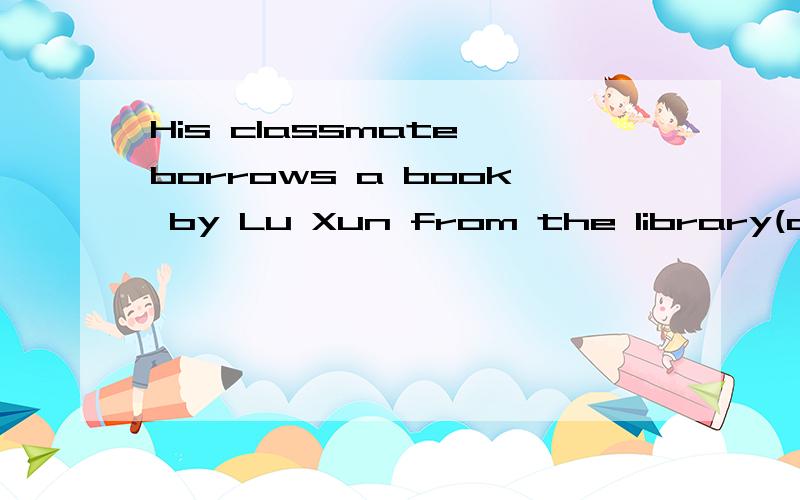 His classmate borrows a book by Lu Xun from the library(a book by Lu Xun)提问