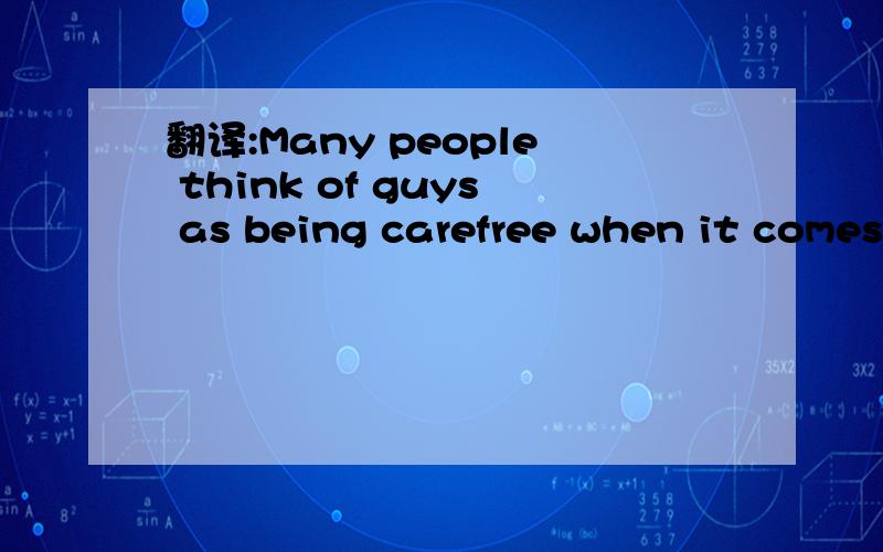 翻译:Many people think of guys as being carefree when it comes to their appe