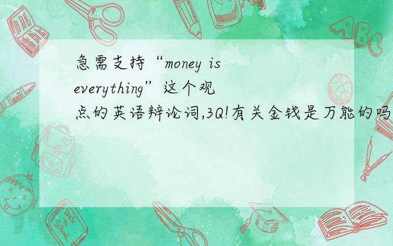 急需支持“money is everything”这个观点的英语辩论词,3Q!有关金钱是万能的吗的辩论赛,上面那个观点是正方的观点