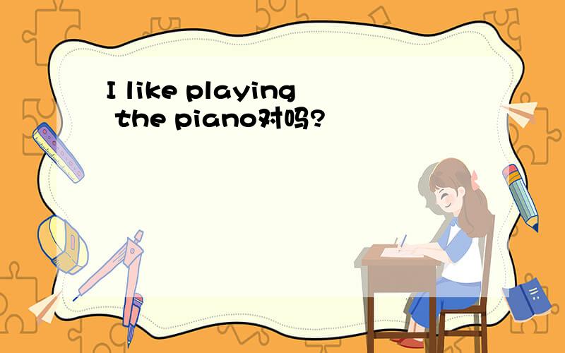 I like playing the piano对吗?