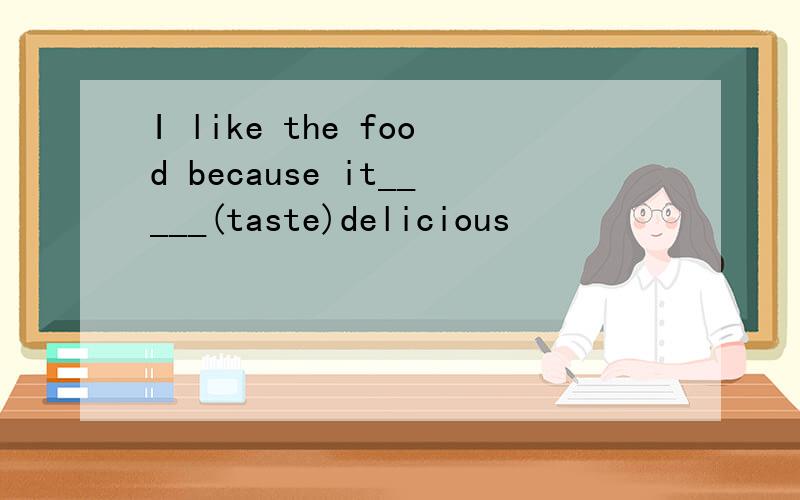I like the food because it_____(taste)delicious