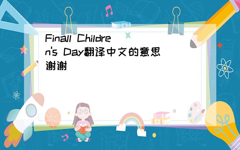 Finall Children's Day翻译中文的意思谢谢