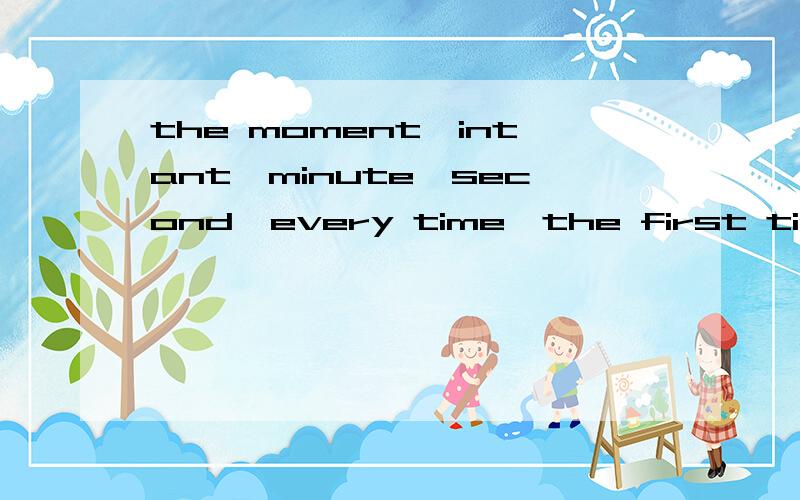 the moment,intant,minute,second,every time,the first time,as soon as,immediately,directly,在用法上要注意什么?
