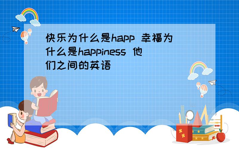 快乐为什么是happ 幸福为什么是happiness 他们之间的英语