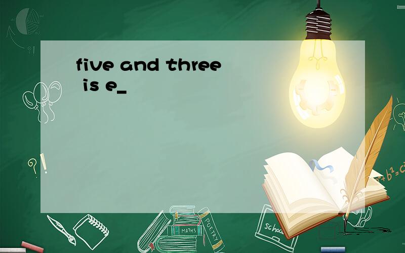 five and three is e_