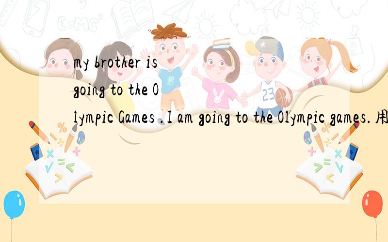 my brother is going to the Olympic Games .I am going to the Olympic games.用both...and怎样连接