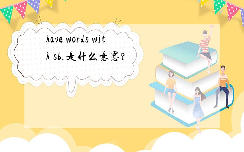 have words with sb.是什么意思?
