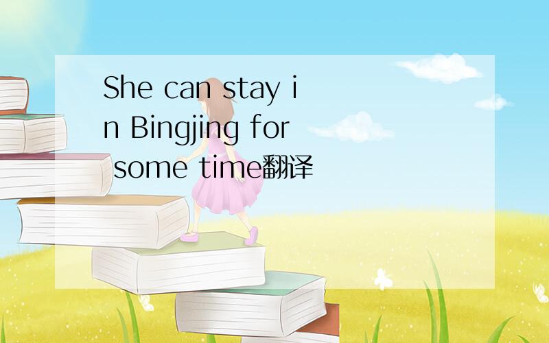 She can stay in Bingjing for some time翻译