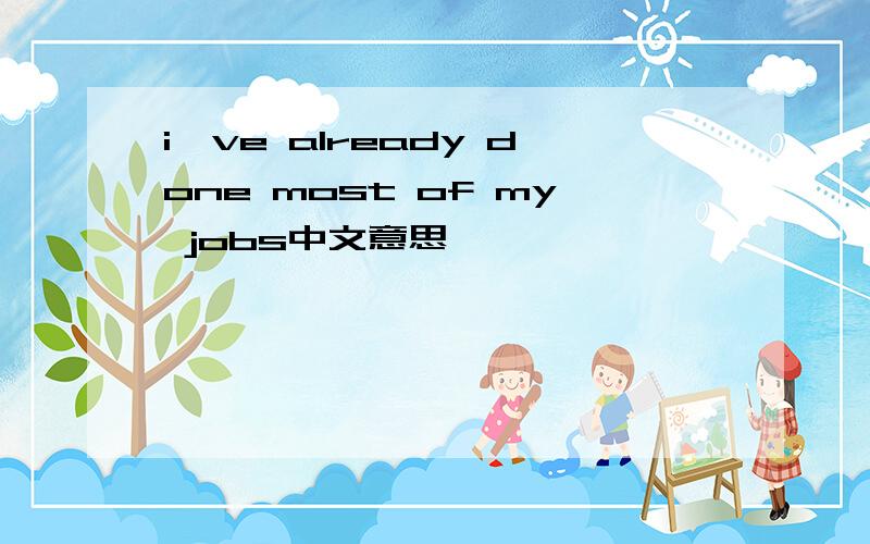 i've already done most of my jobs中文意思