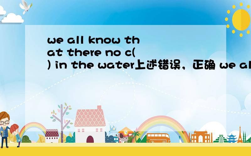 we all know that there no c() in the water上述错误，正确 we all know that there are no c() in the water