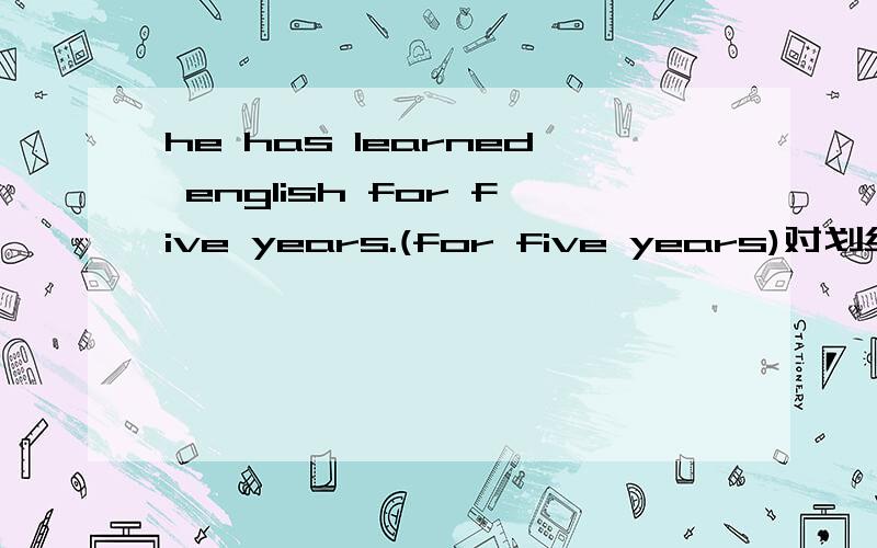 he has learned english for five years.(for five years)对划线部分提问