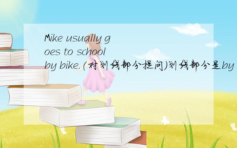 Mike usually goes to school by bike.(对划线部分提问）划线部分是by bike.