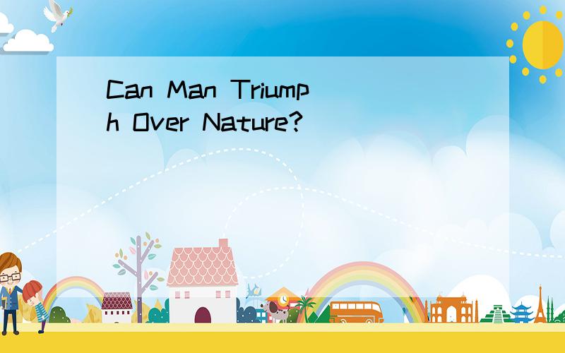 Can Man Triumph Over Nature?