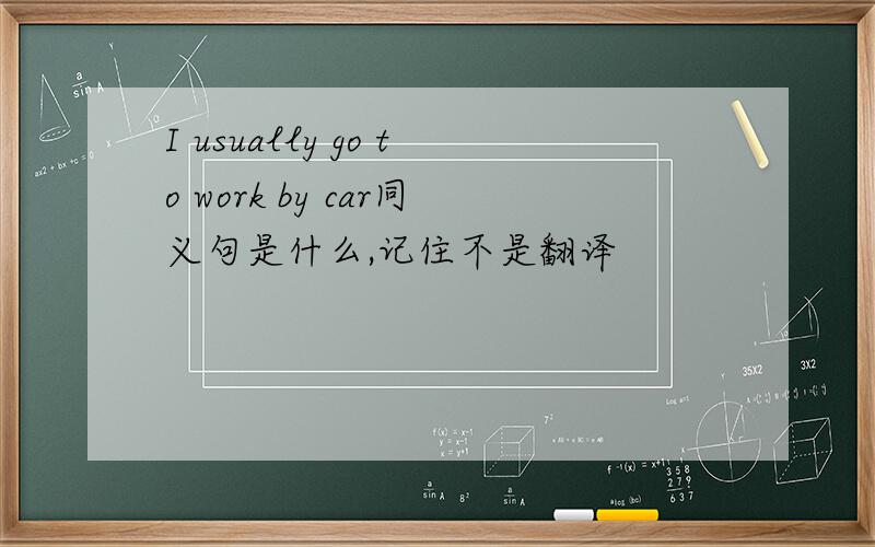 I usually go to work by car同义句是什么,记住不是翻译