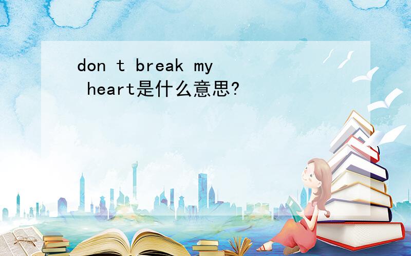 don t break my heart是什么意思?