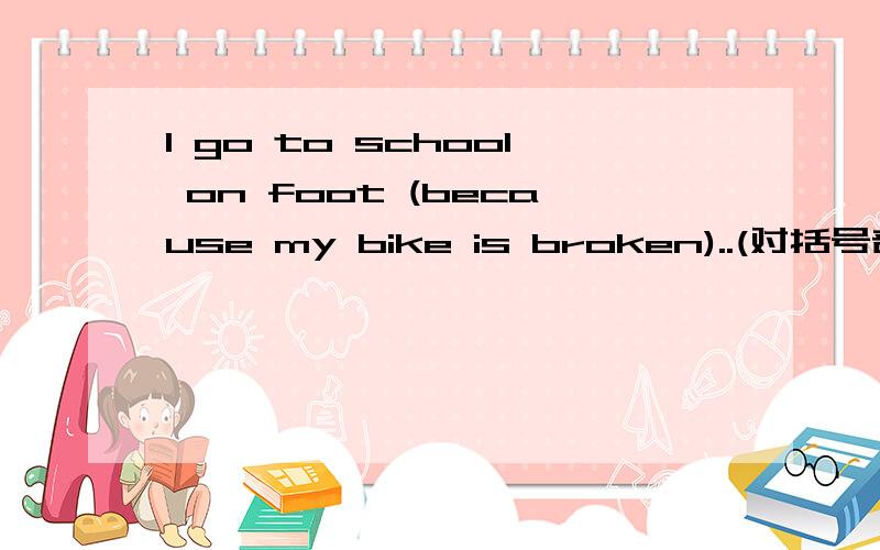 I go to school on foot (because my bike is broken)..(对括号部分提问）