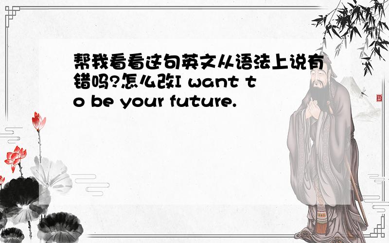 帮我看看这句英文从语法上说有错吗?怎么改I want to be your future.