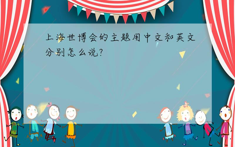 上海世博会的主题用中文和英文分别怎么说?