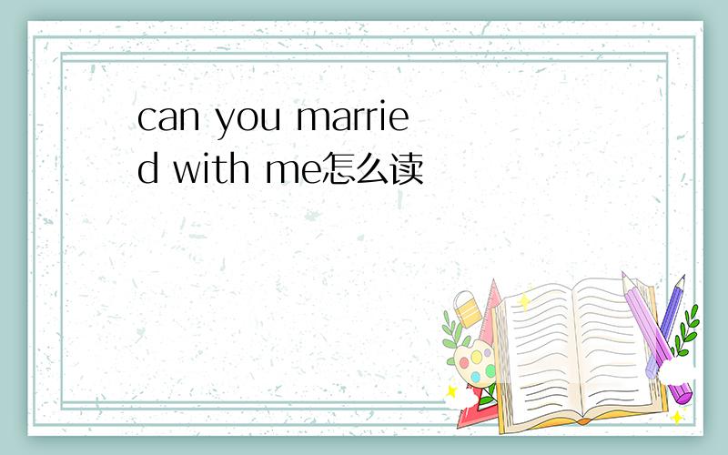 can you married with me怎么读