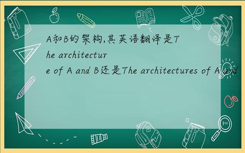 A和B的架构,其英语翻译是The architecture of A and B还是The architectures of A and
