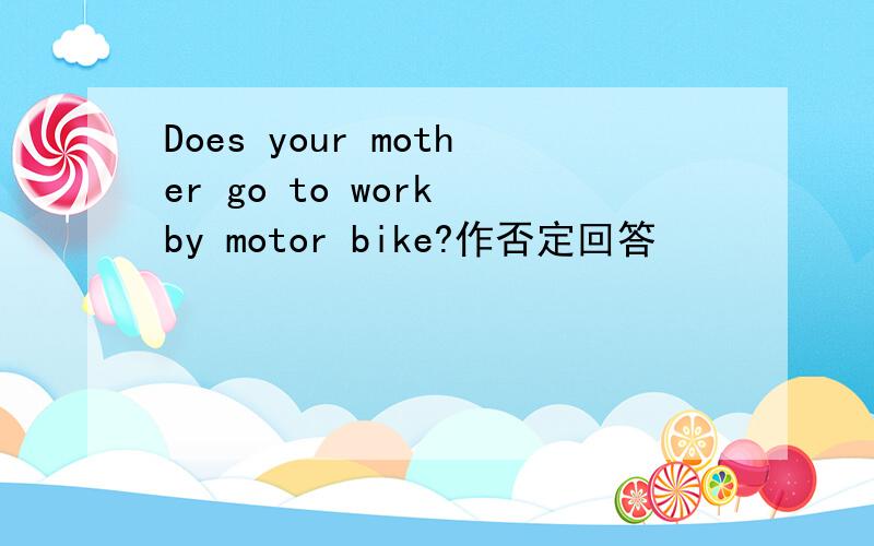 Does your mother go to work by motor bike?作否定回答