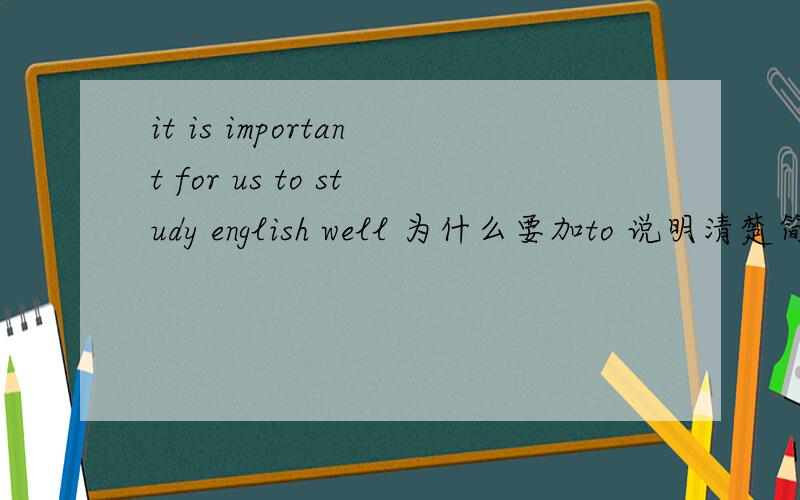 it is important for us to study english well 为什么要加to 说明清楚简单点