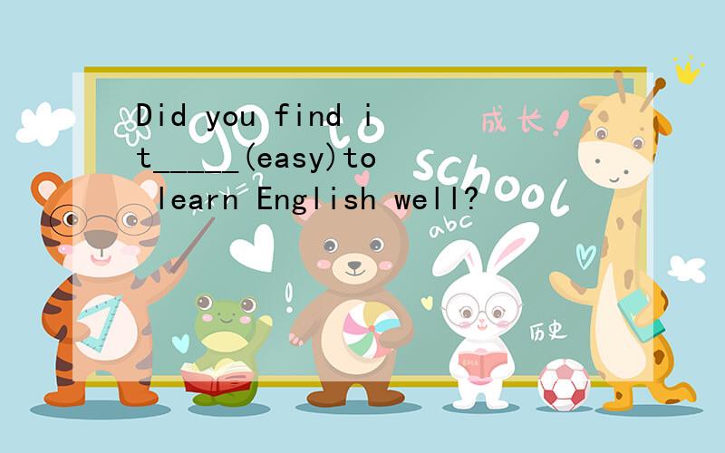 Did you find it_____(easy)to learn English well?
