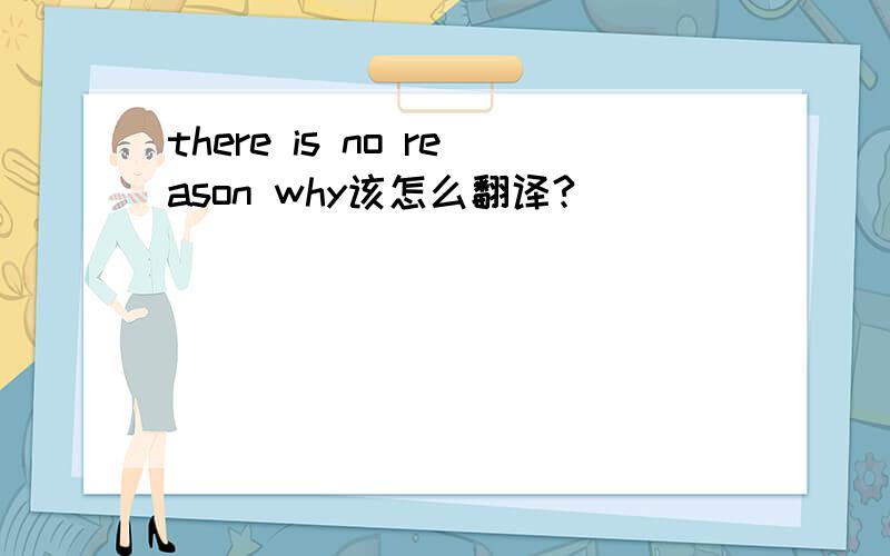 there is no reason why该怎么翻译?