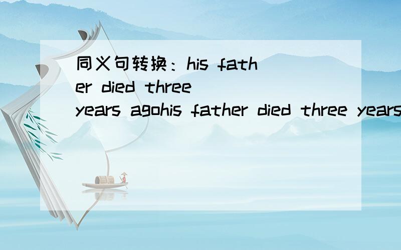 同义句转换：his father died three years agohis father died three years agohis father _____ ______ ______ for three years