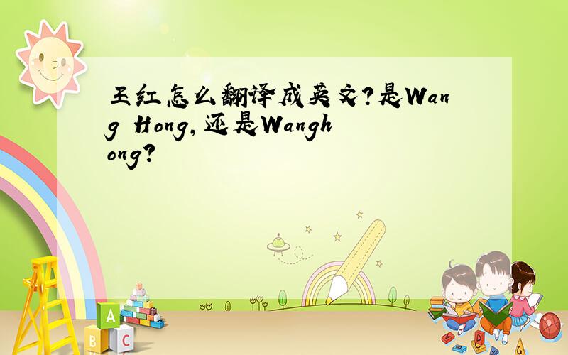 王红怎么翻译成英文?是Wang Hong,还是Wanghong?